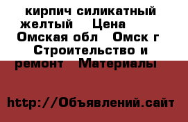 кирпич силикатный желтый  › Цена ­ 11 - Омская обл., Омск г. Строительство и ремонт » Материалы   